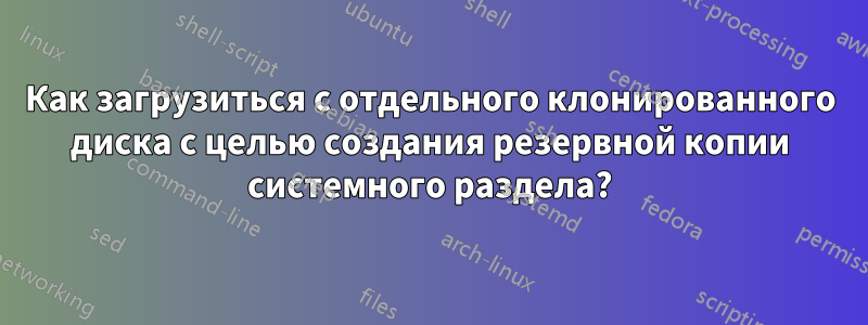 Как загрузиться с отдельного клонированного диска с целью создания резервной копии системного раздела?