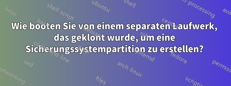 Wie booten Sie von einem separaten Laufwerk, das geklont wurde, um eine Sicherungssystempartition zu erstellen?