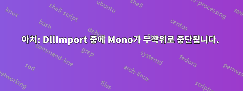 아치: DllImport 중에 Mono가 무작위로 중단됩니다.