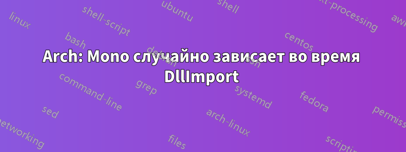 Arch: Mono случайно зависает во время DllImport