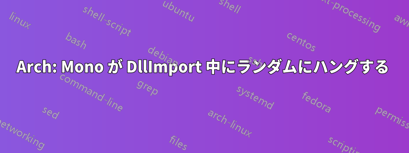 Arch: Mono が DllImport 中にランダムにハングする