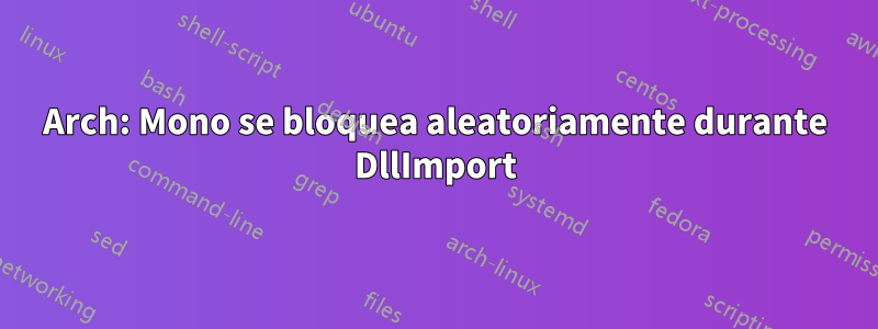 Arch: Mono se bloquea aleatoriamente durante DllImport