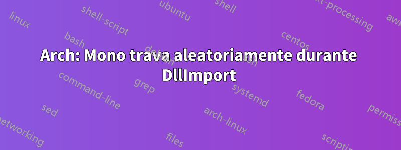 Arch: Mono trava aleatoriamente durante DllImport