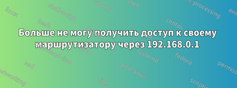 Больше не могу получить доступ к своему маршрутизатору через 192.168.0.1