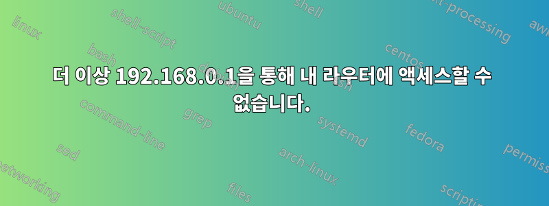 더 이상 192.168.0.1을 통해 내 라우터에 액세스할 수 없습니다.