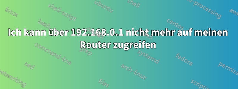 Ich kann über 192.168.0.1 nicht mehr auf meinen Router zugreifen