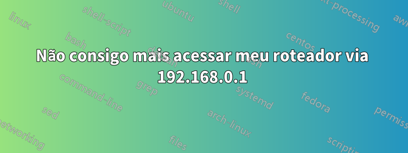 Não consigo mais acessar meu roteador via 192.168.0.1