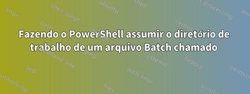 Fazendo o PowerShell assumir o diretório de trabalho de um arquivo Batch chamado