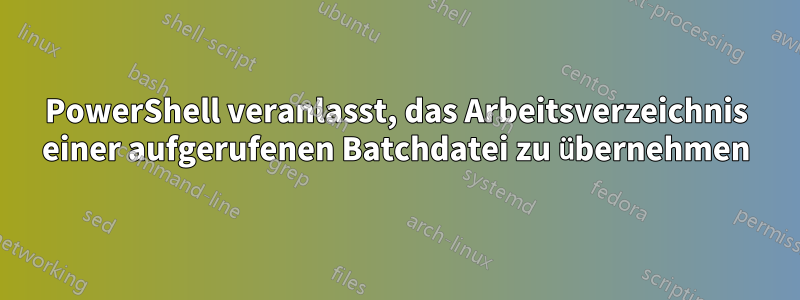 PowerShell veranlasst, das Arbeitsverzeichnis einer aufgerufenen Batchdatei zu übernehmen