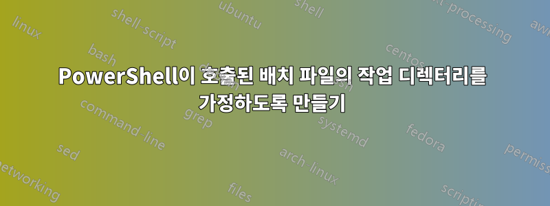 PowerShell이 ​​호출된 배치 파일의 작업 디렉터리를 가정하도록 만들기