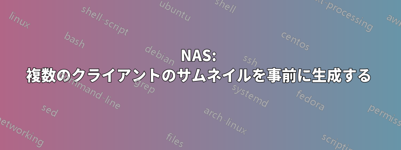 NAS: 複数のクライアントのサムネイルを事前に生成する