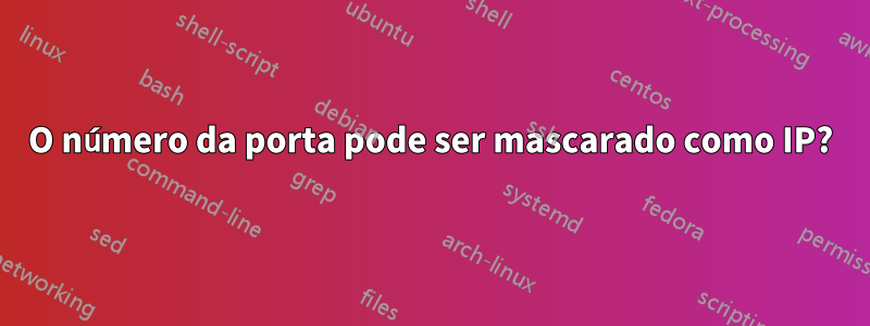 O número da porta pode ser mascarado como IP?