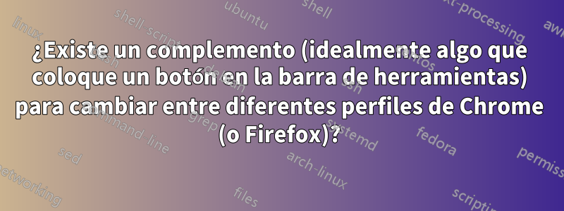 ¿Existe un complemento (idealmente algo que coloque un botón en la barra de herramientas) para cambiar entre diferentes perfiles de Chrome (o Firefox)?