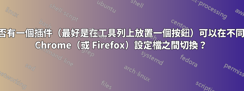 是否有一個插件（最好是在工具列上放置一個按鈕）可以在不同的 Chrome（或 Firefox）設定檔之間切換？