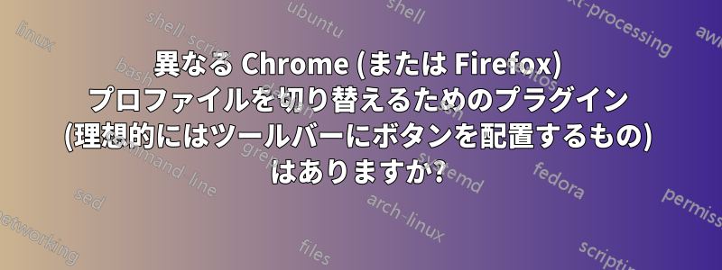 異なる Chrome (または Firefox) プロファイルを切り替えるためのプラグイン (理想的にはツールバーにボタンを配置するもの) はありますか?