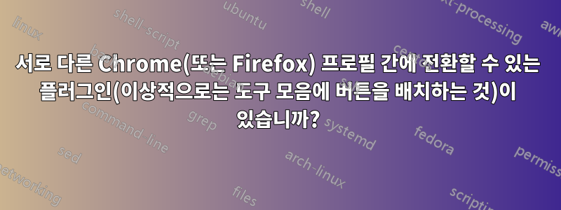 서로 다른 Chrome(또는 Firefox) 프로필 간에 전환할 수 있는 플러그인(이상적으로는 도구 모음에 버튼을 배치하는 것)이 있습니까?