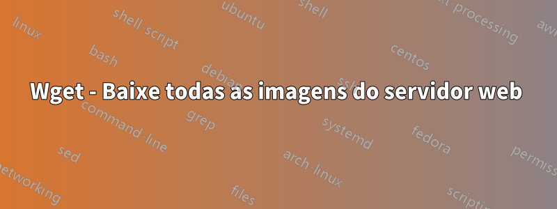 Wget - Baixe todas as imagens do servidor web