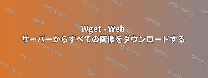 Wget - Web サーバーからすべての画像をダウンロードする