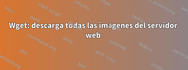 Wget: descarga todas las imágenes del servidor web