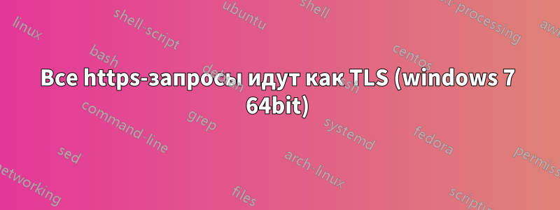 Все https-запросы идут как TLS (windows 7 64bit)