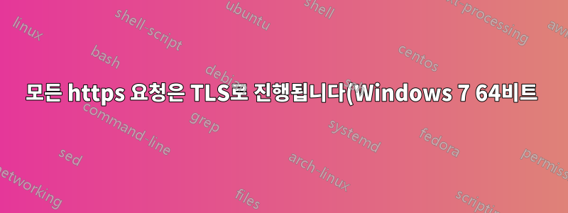 모든 https 요청은 TLS로 진행됩니다(Windows 7 64비트).