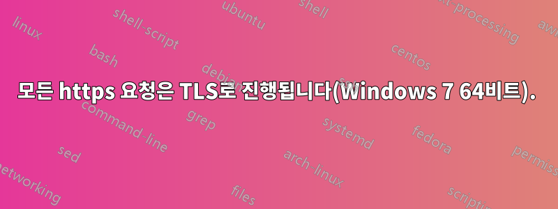 모든 https 요청은 TLS로 진행됩니다(Windows 7 64비트).