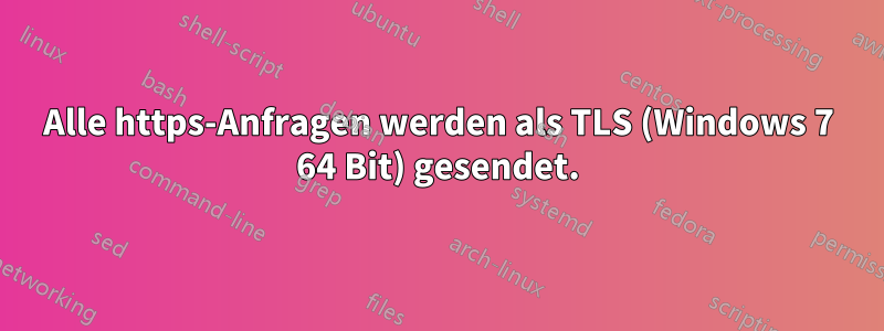 Alle https-Anfragen werden als TLS (Windows 7 64 Bit) gesendet.