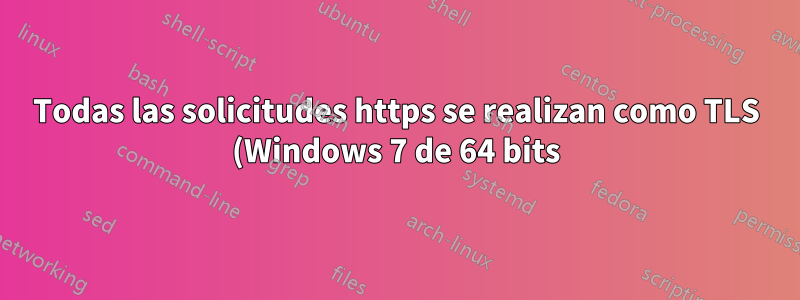 Todas las solicitudes https se realizan como TLS (Windows 7 de 64 bits)