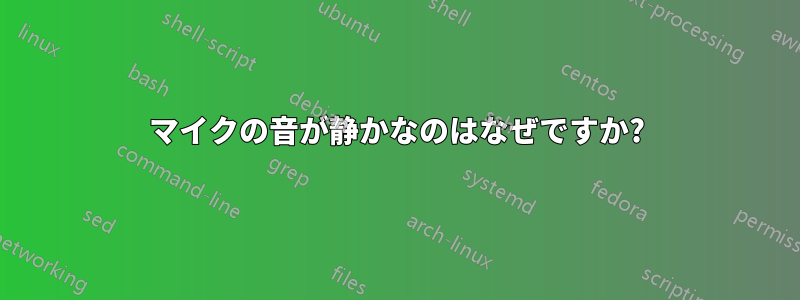 マイクの音が静かなのはなぜですか?