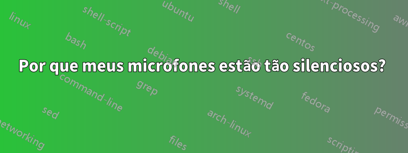 Por que meus microfones estão tão silenciosos?