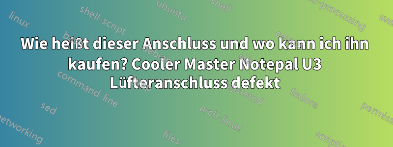 Wie heißt dieser Anschluss und wo kann ich ihn kaufen? Cooler Master Notepal U3 Lüfteranschluss defekt