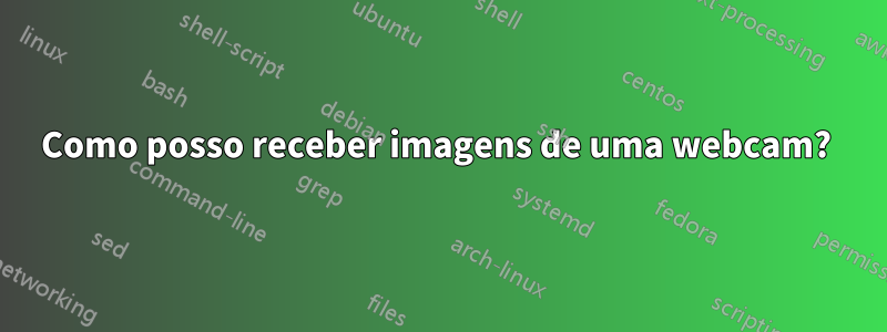 Como posso receber imagens de uma webcam? 