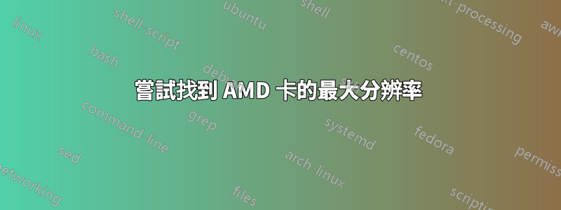 嘗試找到 AMD 卡的最大分辨率