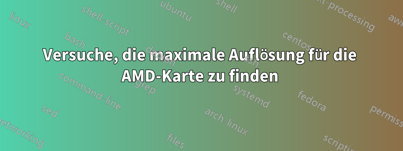 Versuche, die maximale Auflösung für die AMD-Karte zu finden