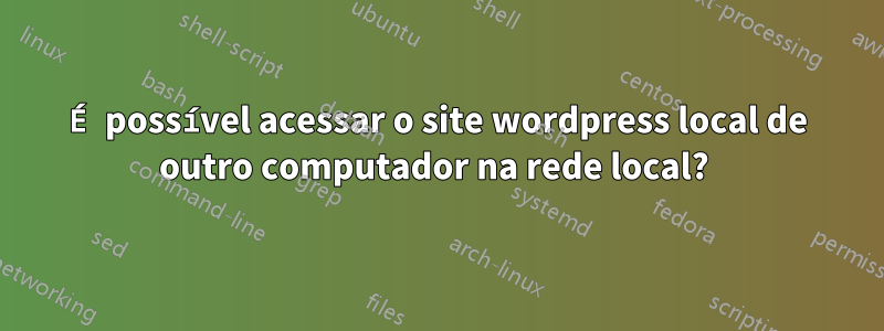 É possível acessar o site wordpress local de outro computador na rede local? 