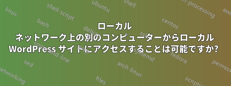 ローカル ネットワーク上の別のコンピューターからローカル WordPress サイトにアクセスすることは可能ですか? 