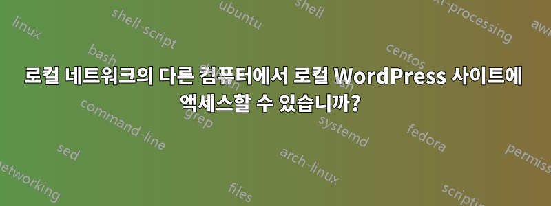 로컬 네트워크의 다른 컴퓨터에서 로컬 WordPress 사이트에 액세스할 수 있습니까? 