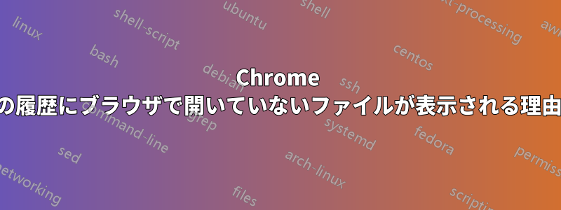 Chrome の履歴にブラウザで開いていないファイルが表示される理由