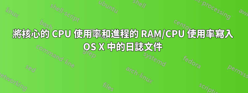將核心的 CPU 使用率和進程的 RAM/CPU 使用率寫入 OS X 中的日誌文件