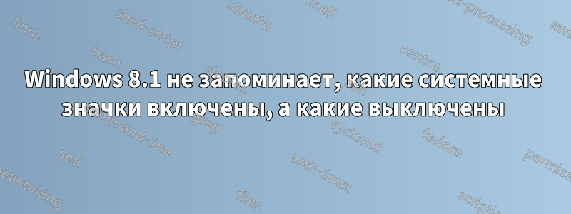 Windows 8.1 не запоминает, какие системные значки включены, а какие выключены