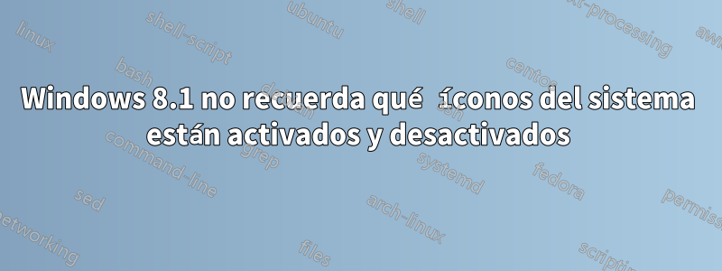 Windows 8.1 no recuerda qué íconos del sistema están activados y desactivados