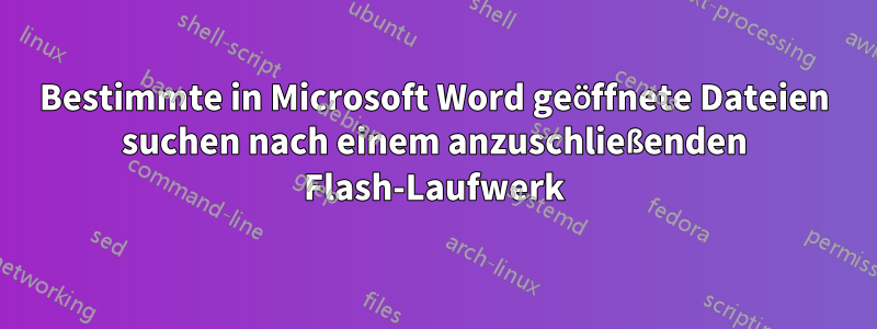Bestimmte in Microsoft Word geöffnete Dateien suchen nach einem anzuschließenden Flash-Laufwerk