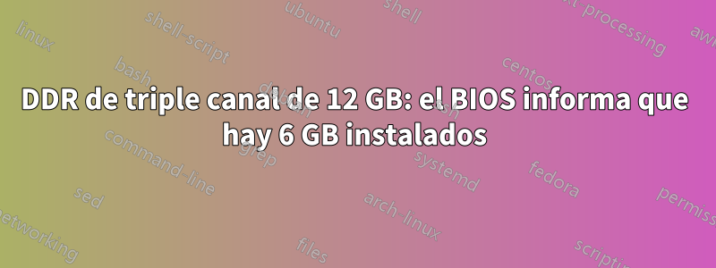 DDR de triple canal de 12 GB: el BIOS informa que hay 6 GB instalados