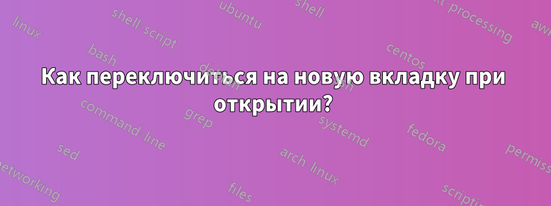 Как переключиться на новую вкладку при открытии?