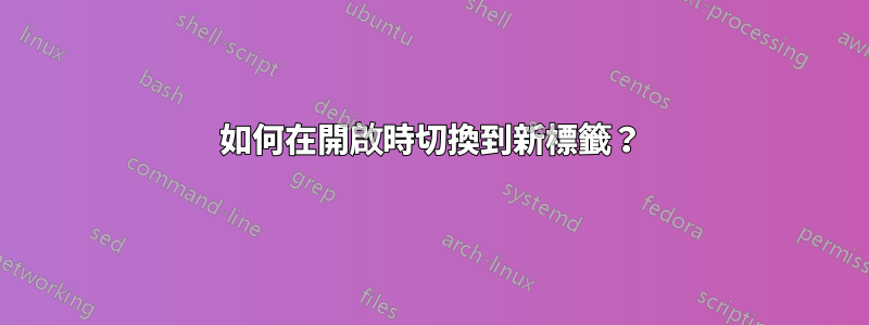 如何在開啟時切換到新標籤？