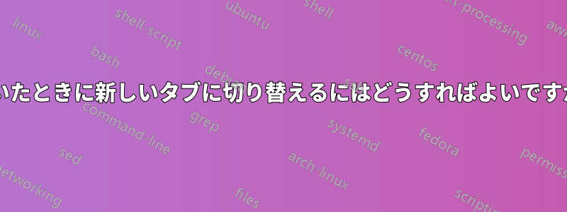 開いたときに新しいタブに切り替えるにはどうすればよいですか?