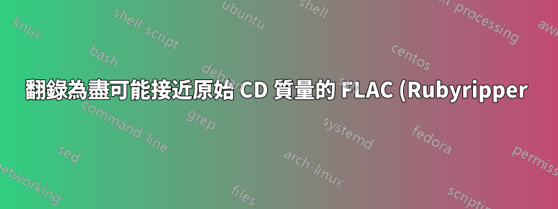 翻錄為盡可能接近原始 CD 質量的 FLAC (Rubyripper)