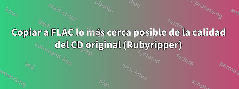 Copiar a FLAC lo más cerca posible de la calidad del CD original (Rubyripper)