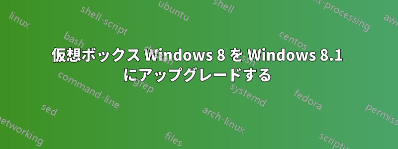 仮想ボックス Windows 8 を Windows 8.1 にアップグレードする