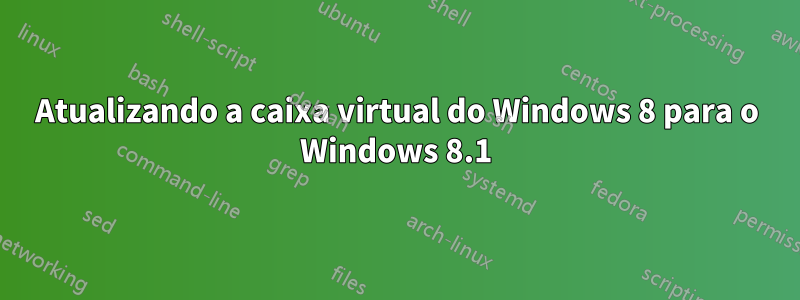 Atualizando a caixa virtual do Windows 8 para o Windows 8.1